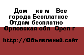 Дом 96 кв м - Все города Бесплатное » Отдам бесплатно   . Орловская обл.,Орел г.